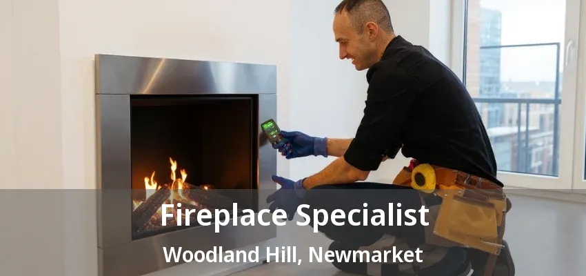Fireplace Specialist Woodland Hill, Newmarket - ON Fireplace Specialist Woodland Hill, Newmarket - ON