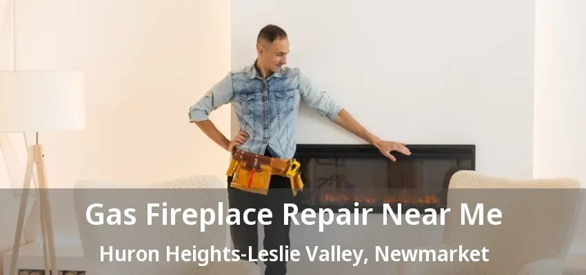 Gas Fireplace Repair Near Me Huron Heights-Leslie Valley, Newmarket - ON