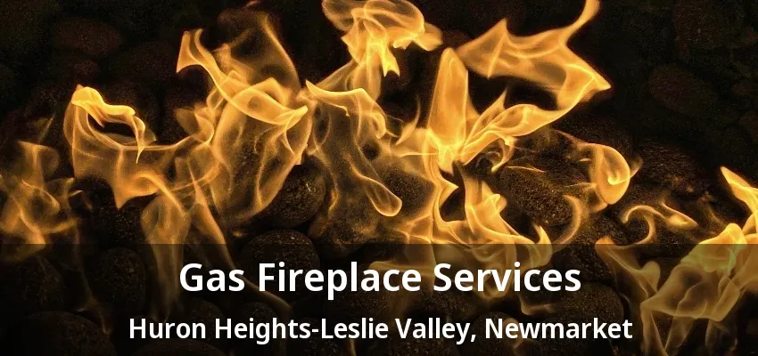 Gas Fireplace Services Huron Heights-Leslie Valley, Newmarket - ON Gas Fireplace Services Huron Heights-Leslie Valley, Newmarket - ON