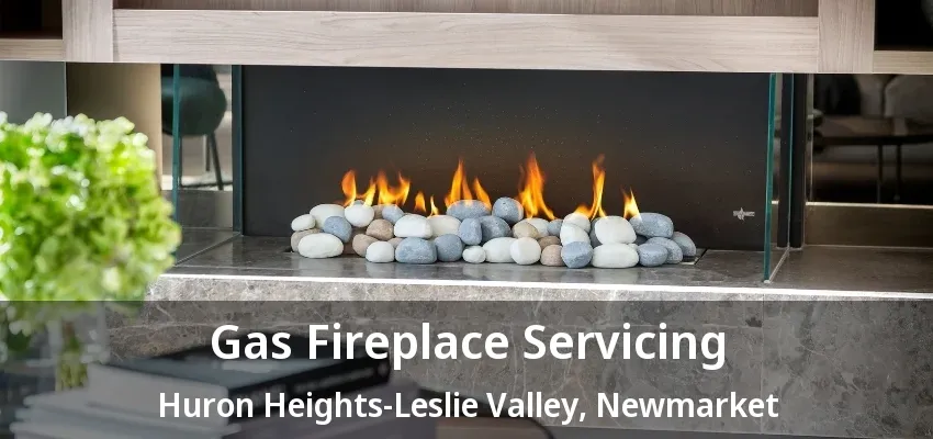 Gas Fireplace Servicing Huron Heights-Leslie Valley, Newmarket - ON