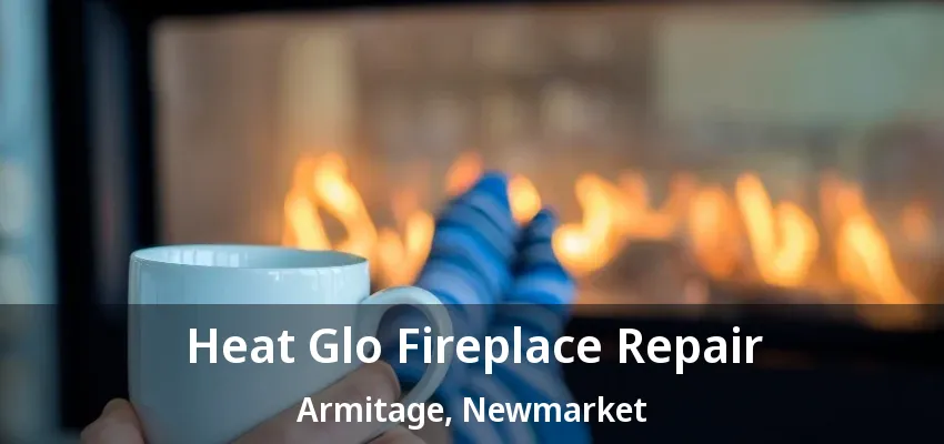 Heat Glo Fireplace Repair Armitage, Newmarket - ON