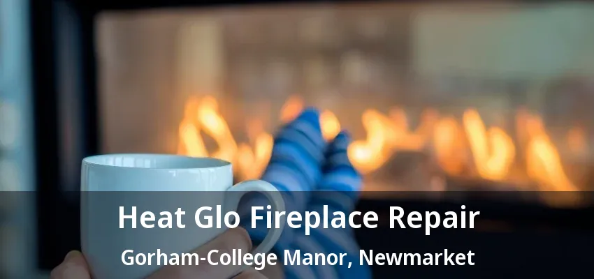 Heat Glo Fireplace Repair Gorham-College Manor, Newmarket - ON