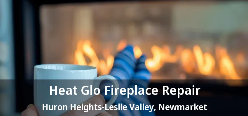 Heat Glo Fireplace Repair Huron Heights-Leslie Valley, Newmarket - ON Heat Glo Fireplace Repair Huron Heights-Leslie Valley, Newmarket - ON