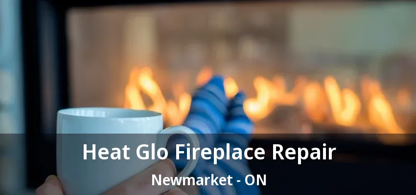 Heat Glo Fireplace Repair Newmarket - ON