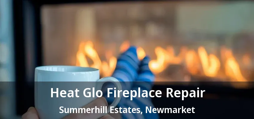 Heat Glo Fireplace Repair Summerhill Estates, Newmarket - ON