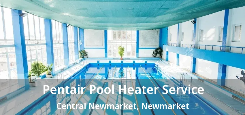 Pentair Pool Heater Service Central Newmarket, Newmarket - ON