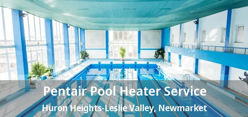 Pentair Pool Heater Service Huron Heights-Leslie Valley, Newmarket - ON