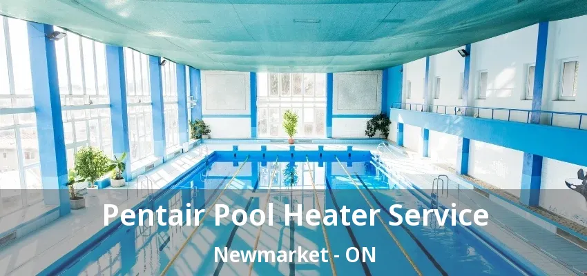 Pentair Pool Heater Service Newmarket - ON Pentair Pool Heater Service Newmarket - ON