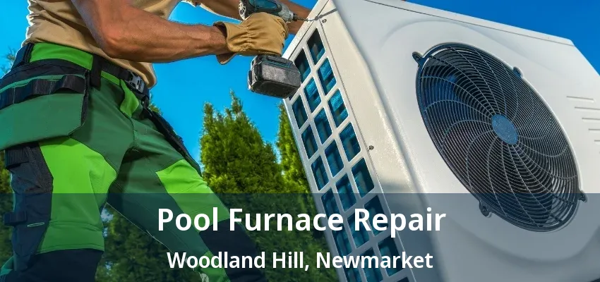 Pool Furnace Repair Woodland Hill, Newmarket - ON Pool Furnace Repair Woodland Hill, Newmarket - ON