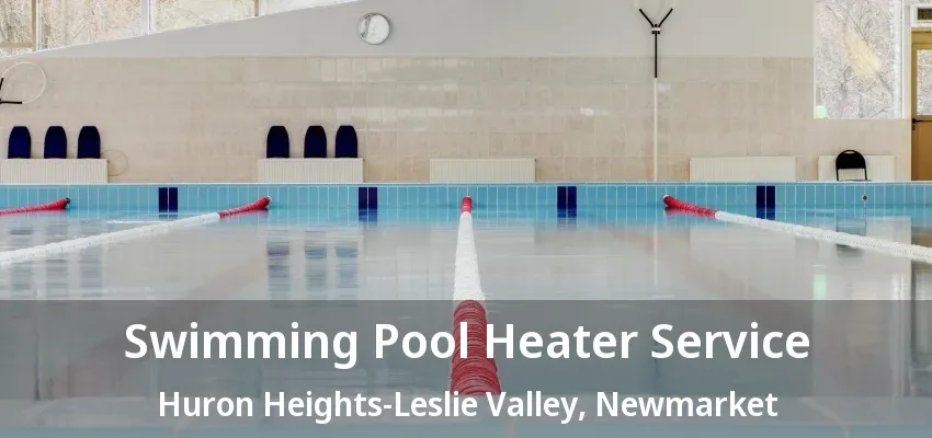 Swimming Pool Heater Service Huron Heights-Leslie Valley, Newmarket - ON
