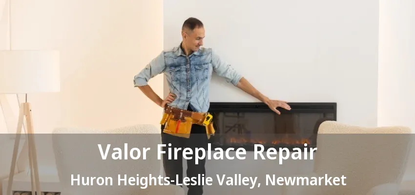 Valor Fireplace Repair Huron Heights-Leslie Valley, Newmarket - ON