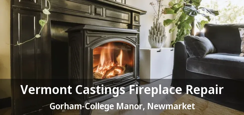 Vermont Castings Fireplace Repair Gorham-College Manor, Newmarket - ON