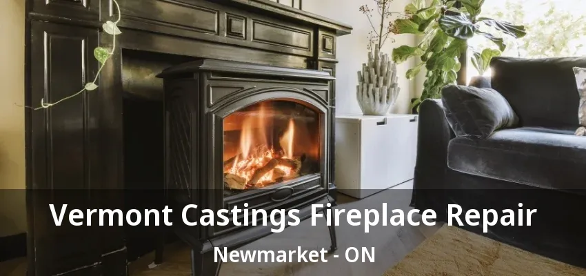 Vermont Castings Fireplace Repair Newmarket - ON Vermont Castings Fireplace Repair Newmarket - ON