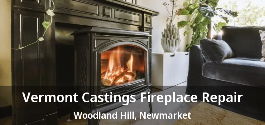 Vermont Castings Fireplace Repair Woodland Hill, Newmarket - ON